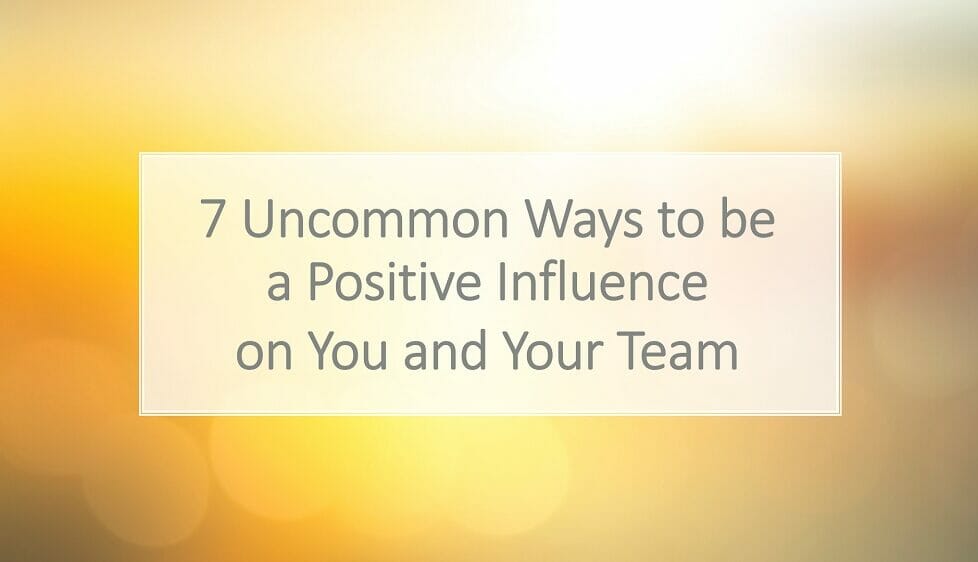 7 Uncommon Ways to be a Positive Influence on You and Your Team - People Development Magazine